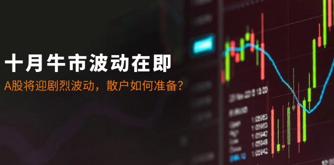 十月牛市波动在即：A股将迎剧烈波动，散户如何准备？-乐码云集