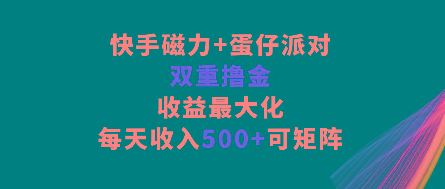 快手磁力+蛋仔派对，双重撸金，收益最大化，每天收入500+，可矩阵-乐码云集