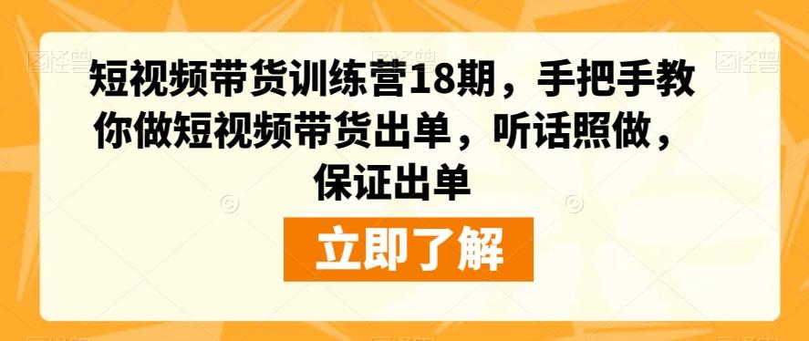 短视频带货训练营18期，手把手教你做短视频带货出单，听话照做，保证出单-乐码云集