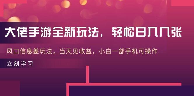 大佬手游全新玩法，轻松日入几张，风口信息差玩法，当天见收益，小白一…-乐码云集