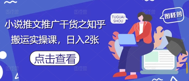 小说推文推广干货之知乎搬运实操课，日入2张-乐码云集