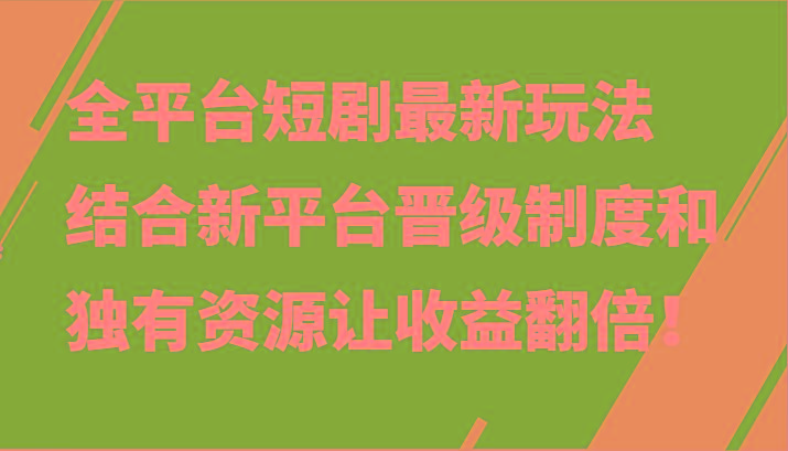 全平台短剧最新玩法，结合新平台晋级制度和独有资源让收益翻倍！-乐码云集
