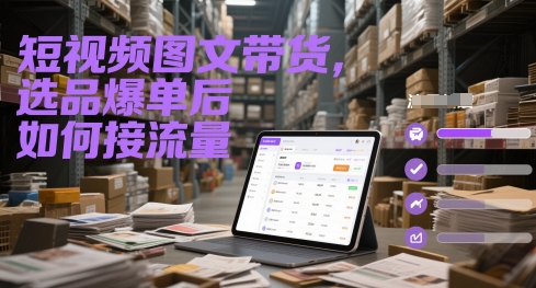 短视频图文带货，选品爆单后如何接流量-乐码云集