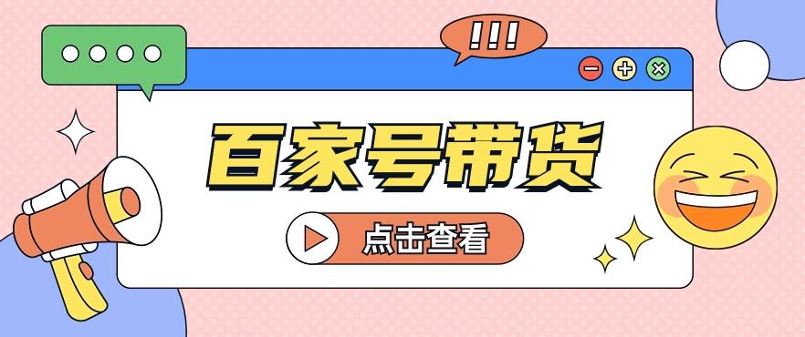 百家号带货玩法，直接复制粘贴发布，一个月单号也能变现2000+！【视频教程】-乐码云集