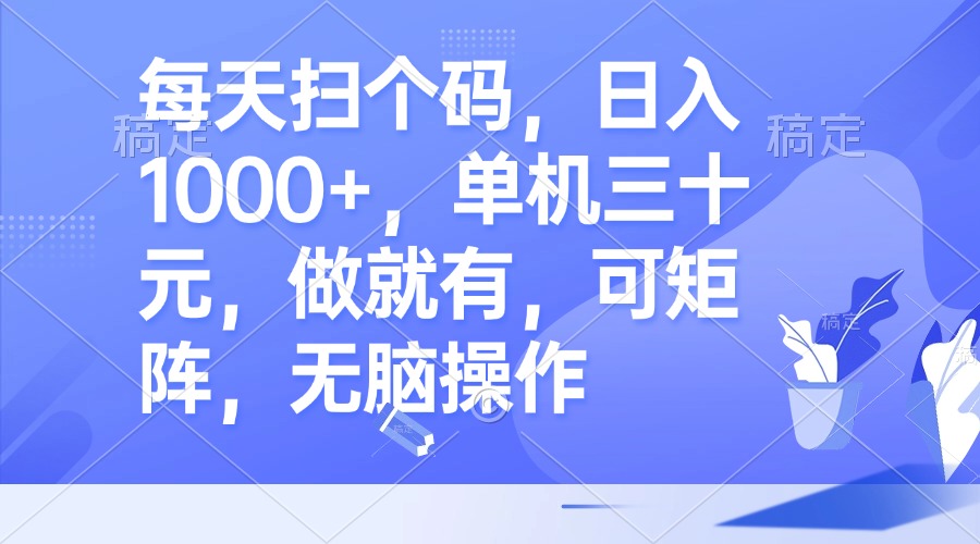 每天扫个码，日入1000+，单机三十元，做就有，可矩阵，无脑操作-乐码云集