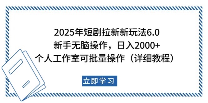 2025年短剧拉新新玩法，新手日入2000+，个人工作室可批量做【详细教程】-乐码云集