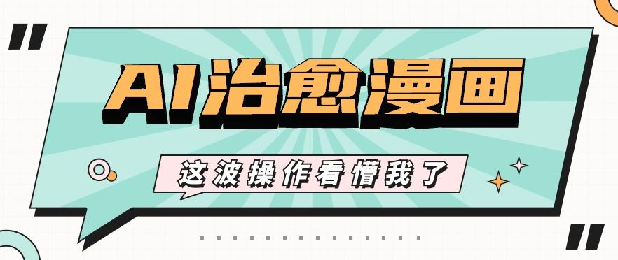 AI国风治愈漫画文案玩法，条条都是爆款，1个作品收益500+【视频+软件】-乐码云集