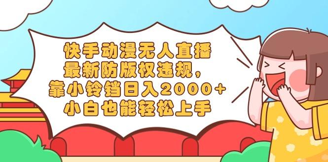 快手动漫无人直播，最新防版权违规，靠小铃铛日入2000+，小白也能轻松上…-乐码云集