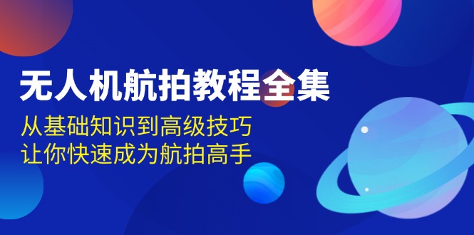 无人机-航拍教程全集，从基础知识到高级技巧，让你快速成为航拍高手-乐码云集