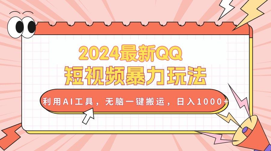 2024最新QQ短视频暴力玩法，利用AI工具，无脑一键搬运，日入1000+-乐码云集