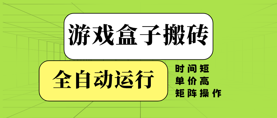 游戏盒子全自动搬砖，时间短、单价高，矩阵操作-乐码云集