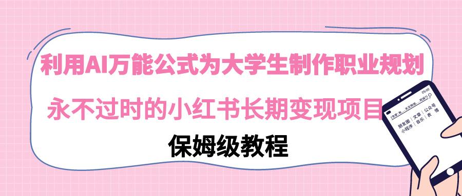 利用AI万能公式为大学生制作职业规划，永不过时的小红书长期变现项目-乐码云集
