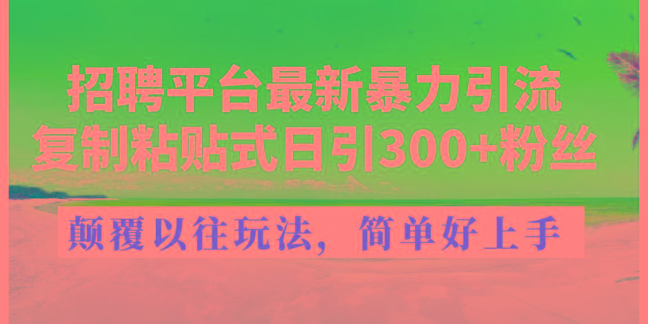 招聘平台最新暴力引流，复制粘贴式日引300+粉丝，颠覆以往垃圾玩法，简…-乐码云集
