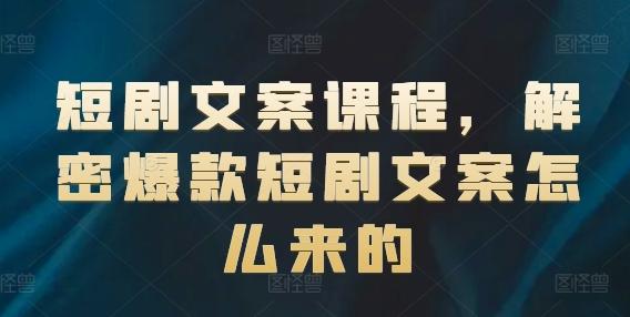 短剧文案课程，解密爆款短剧文案怎么来的-乐码云集