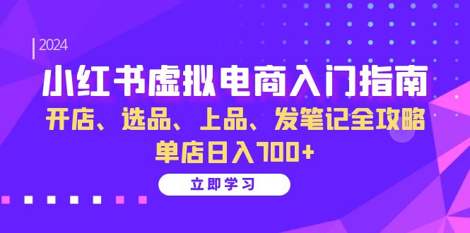 小红书虚拟电商入门指南:开店、选品、上品、发笔记全攻略 单店日入700+-乐码云集