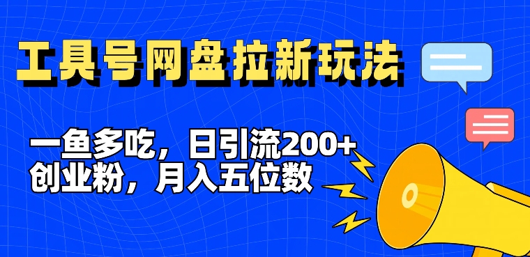 一鱼多吃，日引流200+创业粉，全平台工具号，网盘拉新新玩法月入5位数【揭秘】-乐码云集
