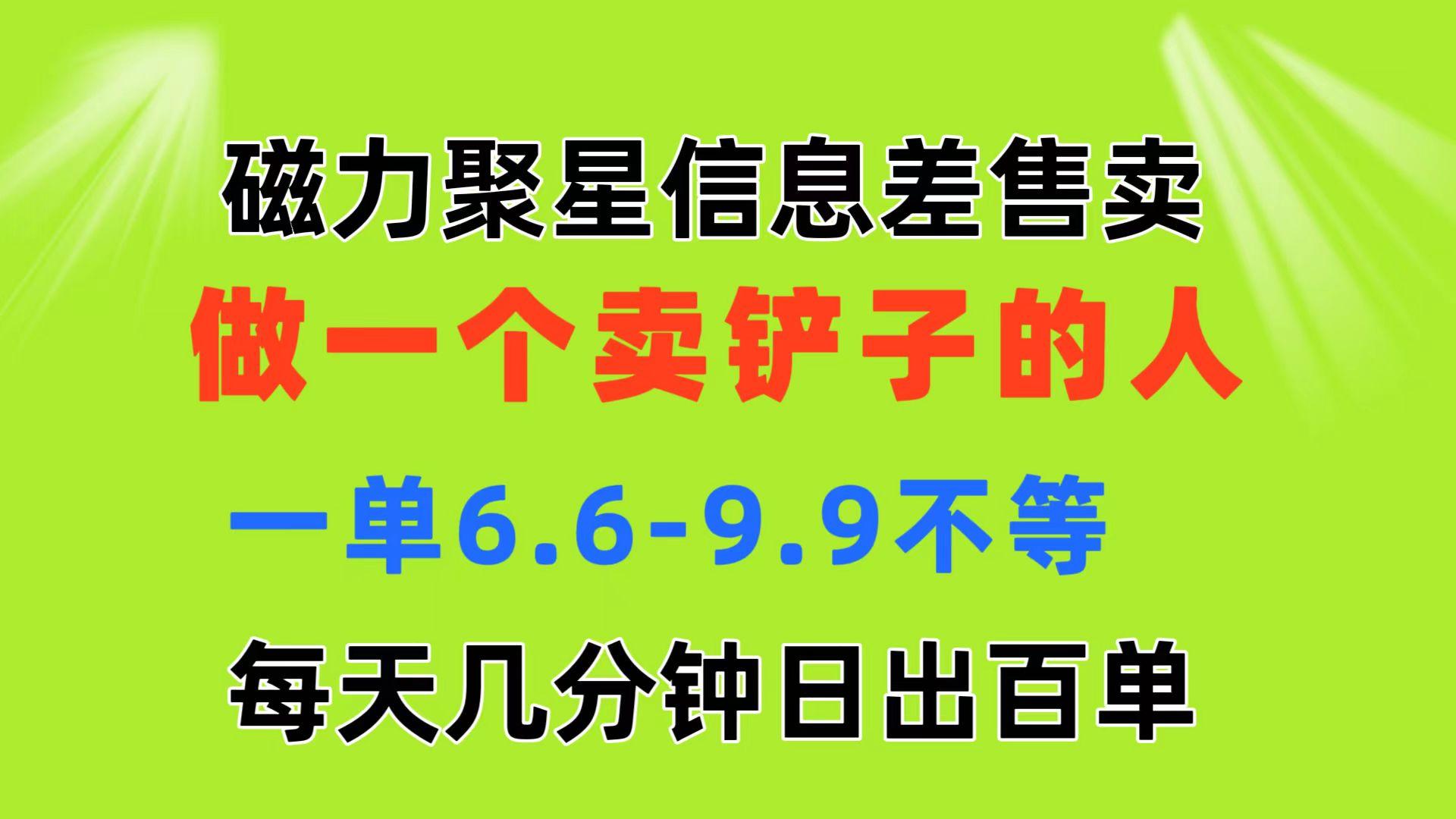 磁力聚星信息差 做一个卖铲子的人 一单6.6-9.9不等  每天几分钟 日出百单-乐码云集