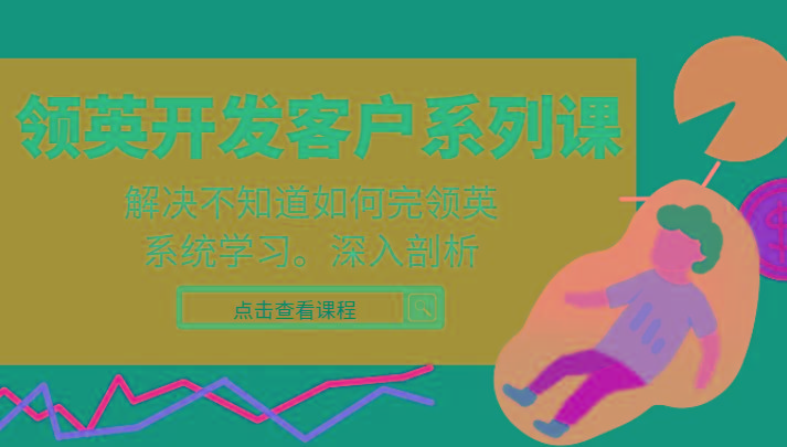 领英开发客户系列课，课程精讲解决不知道如何完领英，系统学习，深入剖析-乐码云集