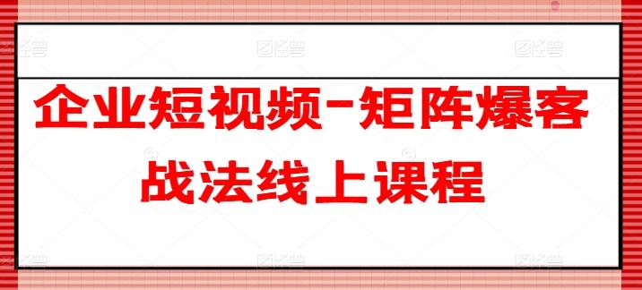 企业短视频-矩阵爆客战法线上课程-乐码云集