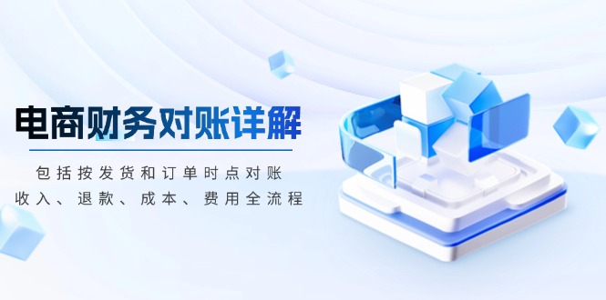 电商财务对账详解，包括按发货和订单时点对账，收入、退款、成本、费用-乐码云集