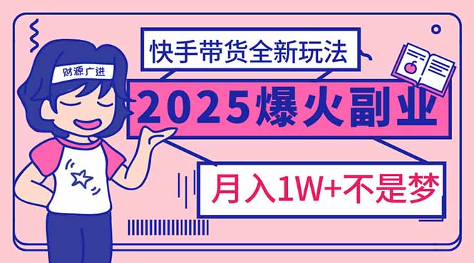 2025年爆红副业！快手带货全新玩法，月入1万加不是梦！-乐码云集