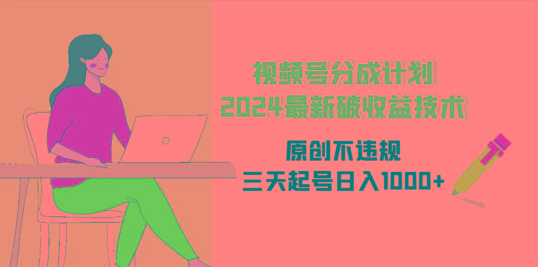 (9289期)视频号分成计划2024最新破收益技术，原创不违规，三天起号日入1000+-乐码云集