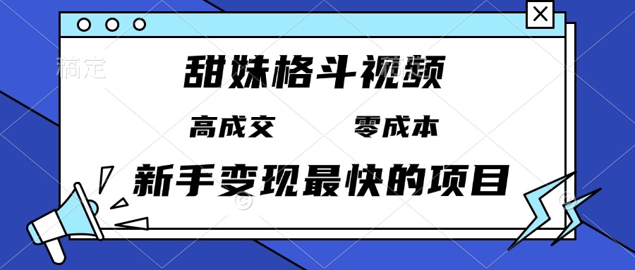 甜妹格斗视频，高成交零成本，，谁发谁火，新手变现最快的项目，日入3000+-乐码云集