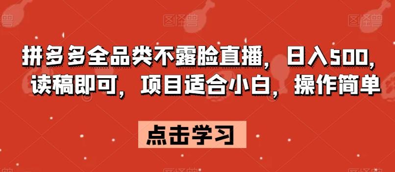 拼多多全品类不露脸直播，日入500，读稿即可，项目适合小白，操作简单【揭秘】-乐码云集