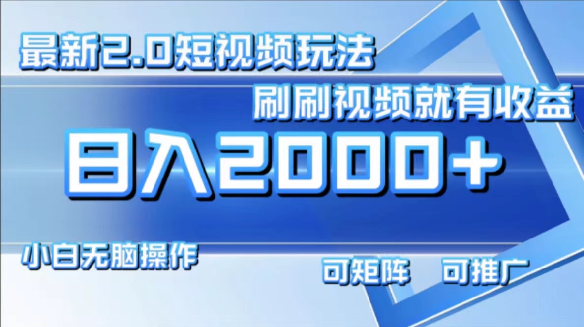 最新短视频2.0玩法，刷刷视频就有收益.小白无脑操作，日入2000+-乐码云集
