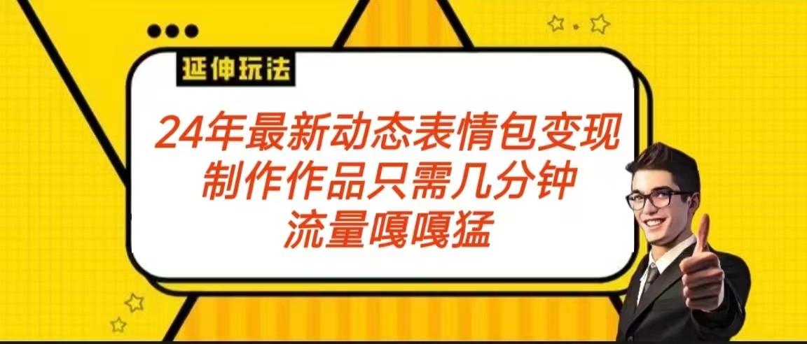 2024年最新动态表情变现包玩法 流量嘎嘎猛 从制作作品到变现保姆级教程-乐码云集