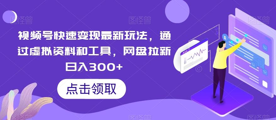 视频号快速变现最新玩法，通过虚拟资料和工具，网盘拉新日入300+【揭秘】-乐码云集