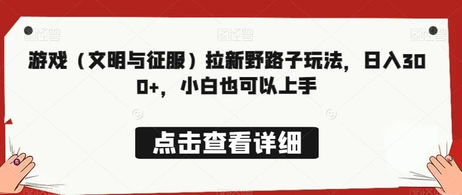 游戏（文明与征服）拉新野路子玩法，日入300+，小白也可以上手-乐码云集