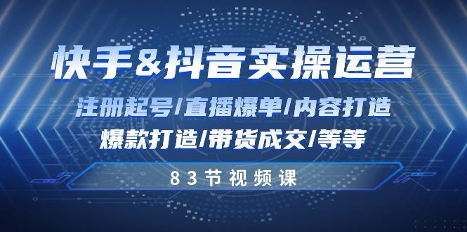 快手与抖音实操运营：注册起号/直播爆单/内容打造/爆款打造/带货成交/83节-乐码云集