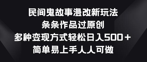 民间鬼故事漫改新玩法，条条作品过原创，多种变现方式，简单易上手人人可做【揭秘】-乐码云集
