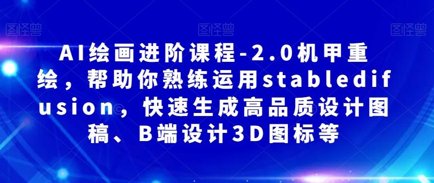 AI绘画进阶课程-2.0机甲重绘，帮助你熟练运用stabledifusion，快速生成高品质设计图稿、B端设计3D图标等-乐码云集