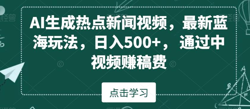 AI生成热点新闻视频，最新蓝海玩法，日入500+，通过中视频赚稿费【揭秘】-乐码云集