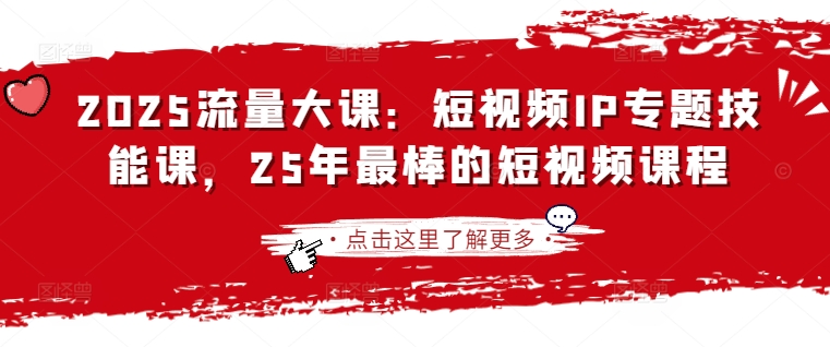 2025流量大课：短视频IP专题技能课，25年最棒的短视频课程-乐码云集