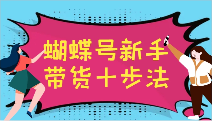 蝴蝶号新手带货十步法，建立自己的玩法体系，跟随平台变化不断更迭-乐码云集