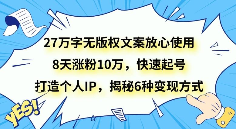 27万字无版权文案放心使用，8天涨粉10万，快速起号，打造个人IP，揭秘6种变现方式-乐码云集