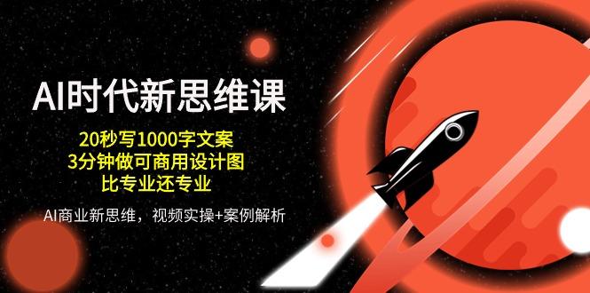 AI 时代新思维课，20秒写1000字文案/3分钟做可商用设计图/比专业还专业-乐码云集