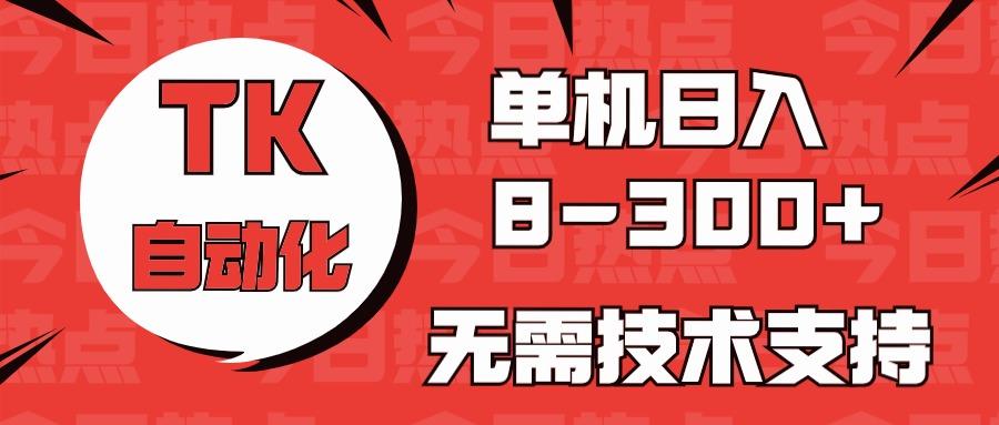 海外手机版TK自动化，单机收益8~300+，无需技术支持，新手小白均可操作-乐码云集