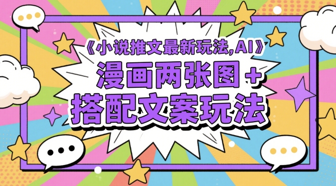小说推文最新玩法，AI漫画两张图+搭配文案玩法-乐码云集