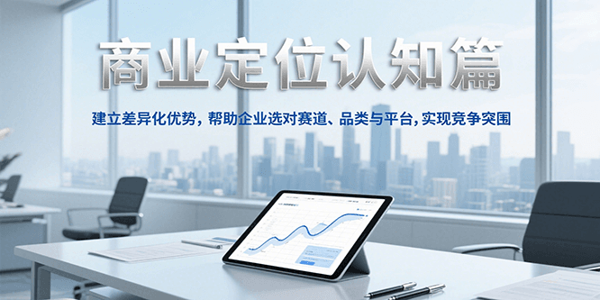 商业定位认知,建立差异化优势,帮助企业选对赛道、品类与平台,实现竞争突围-乐码云集