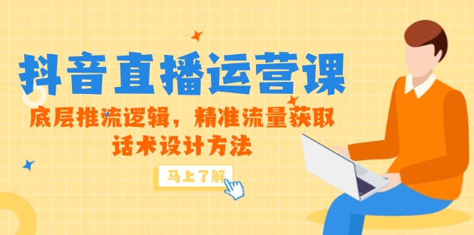 5月新课-抖音直播运营课，底层推流逻辑，精准流量获取，话术设计方法-乐码云集