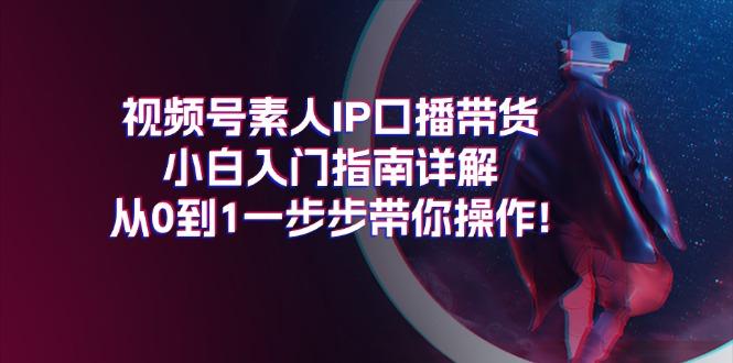 视频号素人IP口播带货小白入门指南详解，从0到1一步步带你操作!-乐码云集