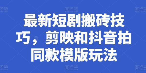 最新短剧搬砖技巧，剪映和抖音拍同款模版玩法-乐码云集