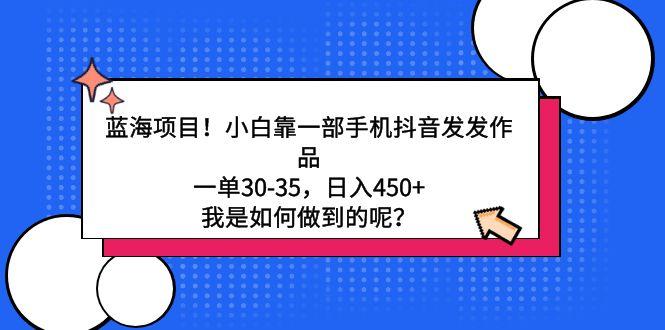 蓝海项目！小白靠一部手机抖音发发作品，一单30-35，日入450+，我是如何…-乐码云集