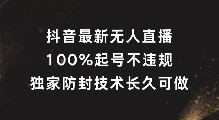抖音最新无人直播，100%起号，独家防封技术长久可做【揭秘】-乐码云集