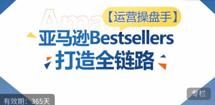 运营操盘手！亚马逊Bestsellers打造全链路，选品、Listing、广告投放全链路进阶优化-乐码云集