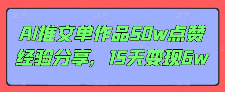 AI推文单作品50w点赞经验分享，15天变现6w-乐码云集